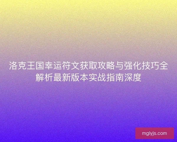 洛克王国幸运符文获取攻略与强化技巧全解析最新版本实战指南深度 洛克王国幸运符文获取攻略与强化技巧全解析最新版本实战指南深度
