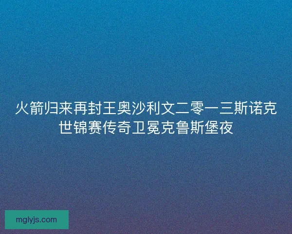 火箭归来再封王奥沙利文二零一三斯诺克世锦赛传奇卫冕克鲁斯堡夜 火箭归来再封王奥沙利文二零一三斯诺克世锦赛传奇卫冕克鲁斯堡夜