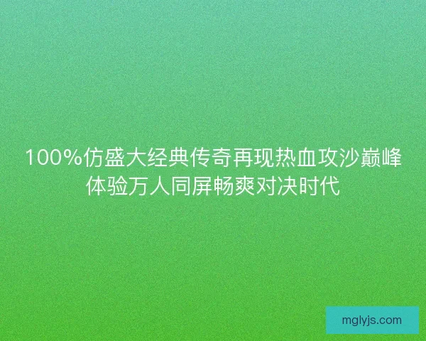 100%仿盛大经典传奇再现热血攻沙巅峰体验万人同屏畅爽对决时代