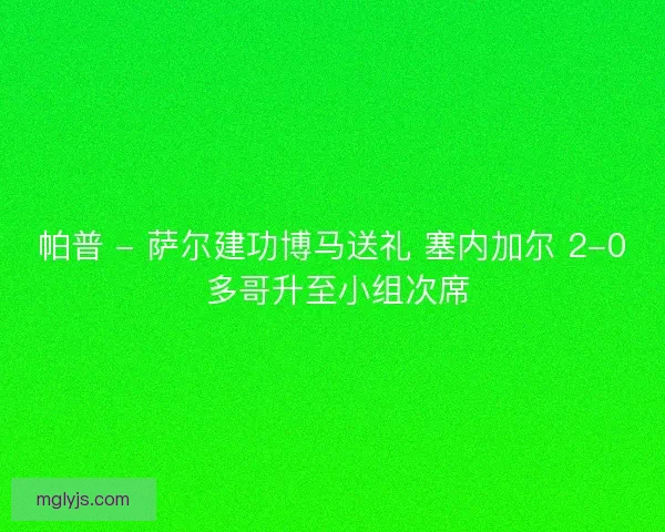 帕普 - 萨尔建功博马送礼 塞内加尔 2-0 多哥升至小组次席