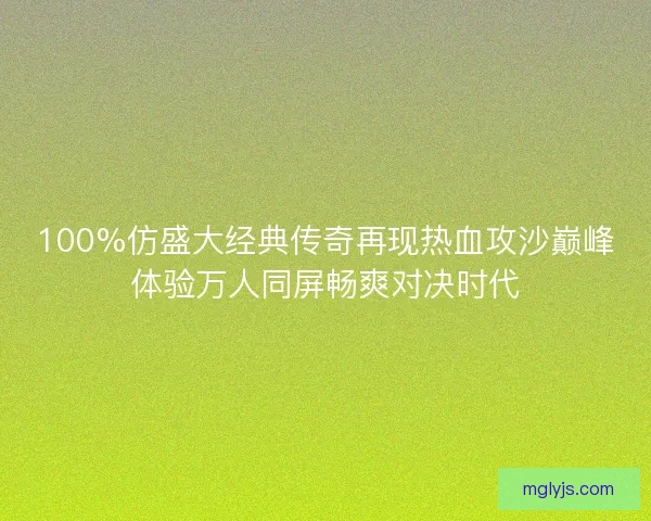 100%仿盛大经典传奇再现热血攻沙巅峰体验万人同屏畅爽对决时代