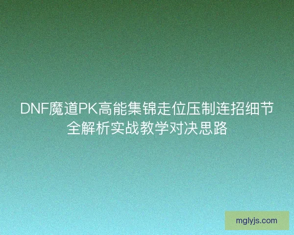DNF魔道PK高能集锦走位压制连招细节全解析实战教学对决思路
